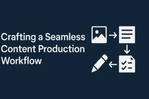 Crafting a Seamless Content Production Workflow